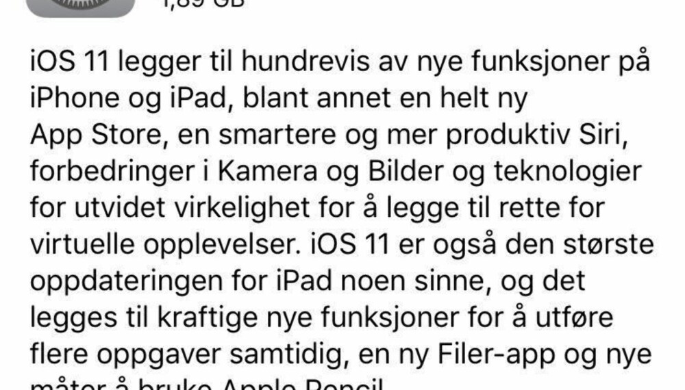 IOS 11 TILGJENGELIG I NORGE: Fra tirsdag kveld var det mulig å laste ned iOS 11 for norske brukere. Oppdateringen rulles ut gradvis, så ikke alle brukere vil få den samtidig. IOS 11 TILGJENGELIG I NORGE: Fra tirsdag kveld var det mulig å laste ned iOS 11 for norske brukere. Oppdateringen rulles ut gradvis, så ikke alle brukere vil få den samtidig.